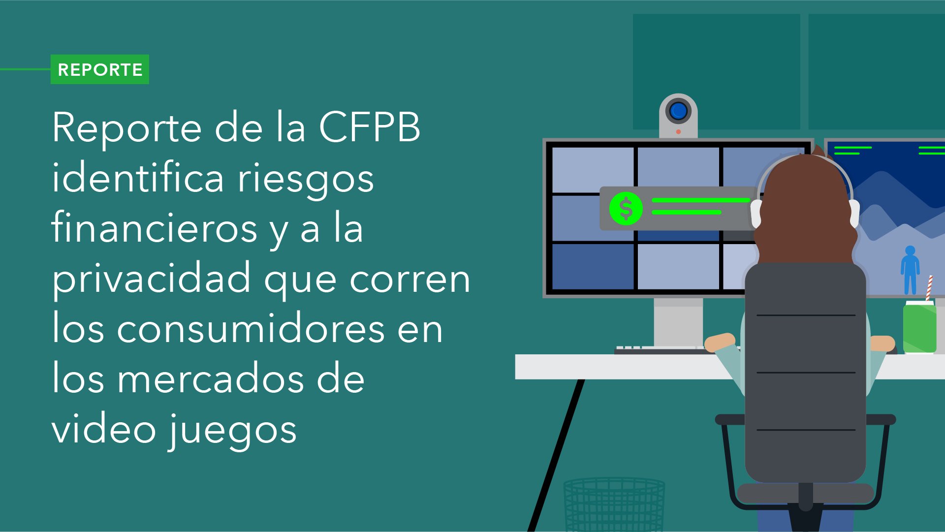 Reporte de la CFPB Identifica Riesgos Financieros y a la Privacidad que Corren los Consumidores en los Mercados de Video Juegos