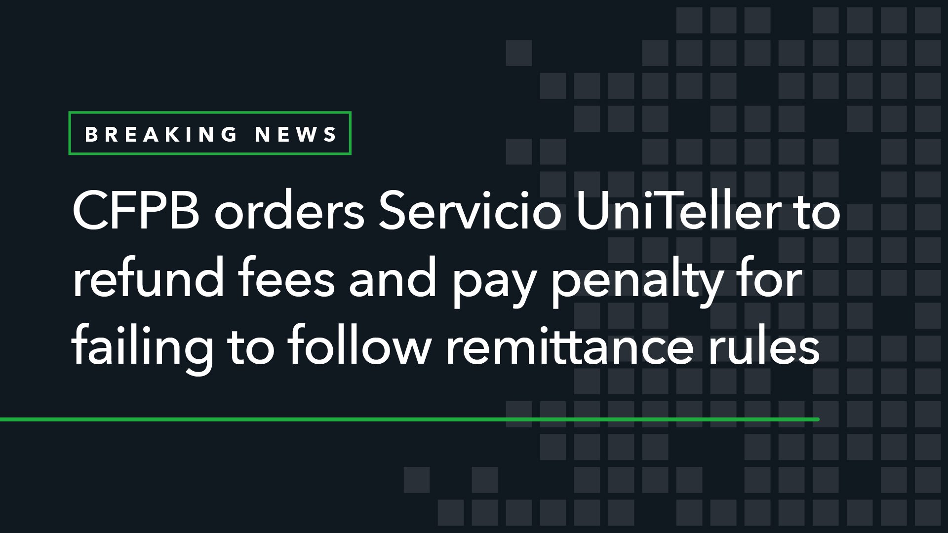 CFPB Orders Servicio UniTeller to Refund Fees and Pay Penalty for Failing to Follow Remittance Rules