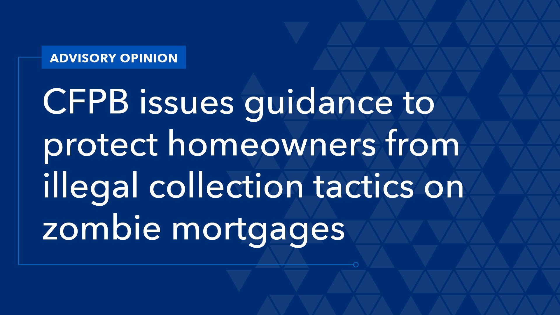 CFPB Issues Guidance to Protect Homeowners from Illegal Collection Tactics on Zombie Mortgages